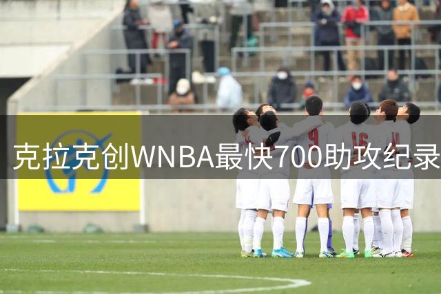 克拉克创WNBA最快700助攻纪录