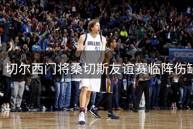 切尔西门将桑切斯友谊赛临阵伤缺 仍现身球场观战