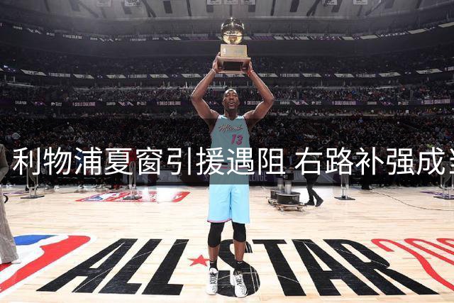 利物浦夏窗引援遇阻 右路补强成当务之急