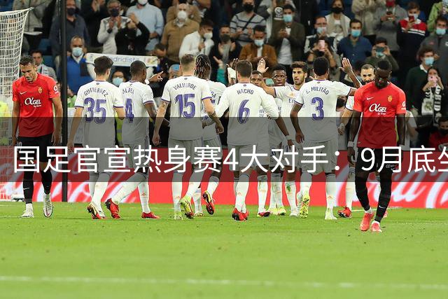 国足官宣热身赛4大对手：9月底坐镇重庆 过招世界杯劲旅+巴勒斯坦