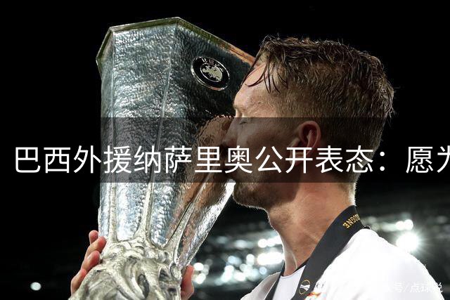 巴西外援纳萨里奥公开表态：愿为中国男足效力