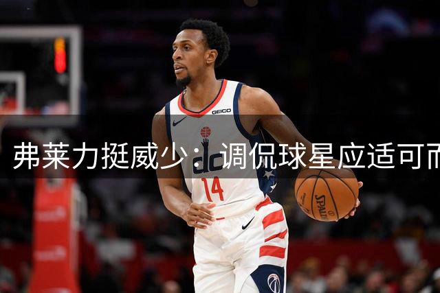 弗莱力挺威少：调侃球星应适可而止，赛场贡献不容抹杀