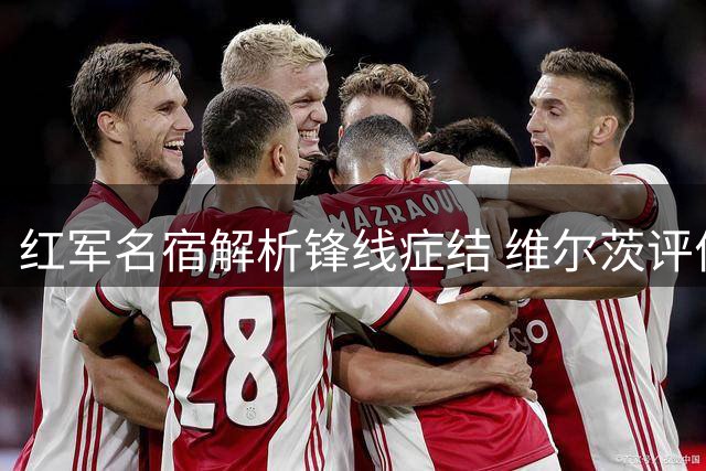 红军名宿解析锋线症结 维尔茨评价引争议