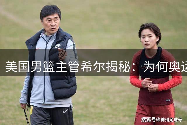 美国男篮主管希尔揭秘：为何奥运阵容弃用FMVP布朗选择怀特