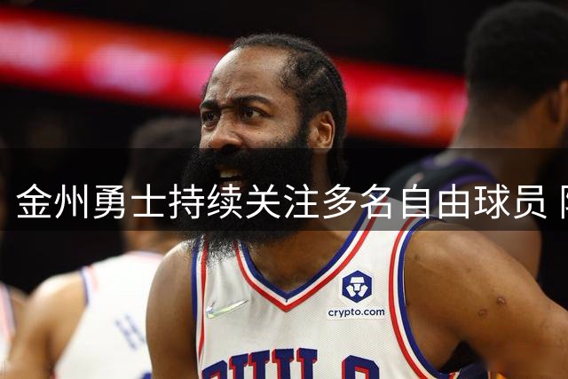 金州勇士持续关注多名自由球员 阵容补强仍在进行