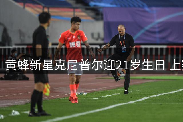 黄蜂新星克尼普尔迎21岁生日 上赛季场均18+5表现亮眼